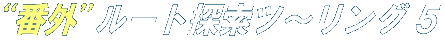 N!M “番外”ルート探索ツ〜リング 5 N!M “番外”ルート探索ツ〜リング 5