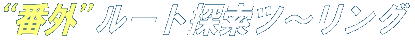 N!M “番外”ルート探索ツ〜リング N!M “番外”ルート探索ツ〜リング