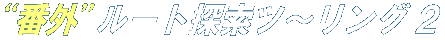 N!M “番外”ルート探索ツ〜リング 2 N!M “番外”ルート探索ツ〜リング 2